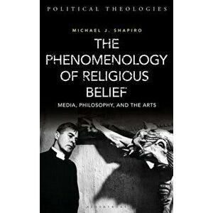 Phenomenology of Religious Belief. Media, Philosophy, and the Arts, Hardback - Professor Michael J. Shapiro imagine