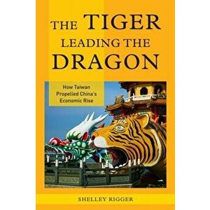 Tiger Leading the Dragon. How Taiwan Propelled China's Economic Rise, Paperback - Shelley Rigger imagine