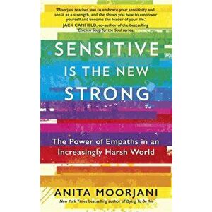 Sensitive is the New Strong. The Power of Empaths in an Increasingly Harsh World, Paperback - Anita Moorjani imagine