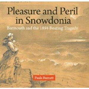 Pleasure and Peril in Snowdonia - Barmouth and the 1894 Boating Tragedy, Paperback - Paula Burnett imagine