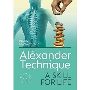 Alexander Technique. A Skill for Life - Fully Revised Second Edition, Paperback - Pedro De Alcantara imagine