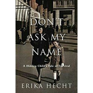 Don't Ask My Name: A Hidden Child's Tale of Survival, Hardcover - Erika Hecht imagine