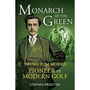 Monarch of the Green. Young Tom Morris: Pioneer of Modern Golf, Paperback - Stephen Proctor imagine
