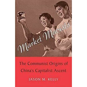 Market Maoists. The Communist Origins of China's Capitalist Ascent, Hardback - Jason M. Kelly imagine