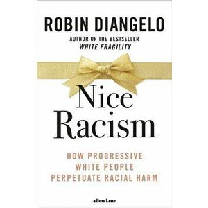 Nice Racism. How Progressive White People Perpetuate Racial Harm, Hardback - Robin Diangelo imagine