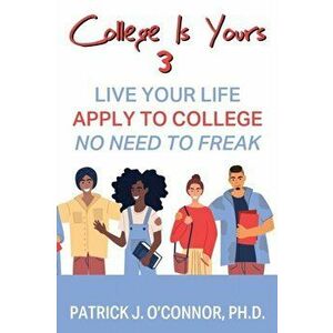 College is Yours 3: Live Your Life - Apply to College - No Need to Freak, Paperback - Patrick J. O'Connor imagine