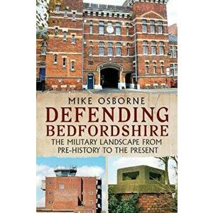 Defending Bedfordshire. The Military Landscape from Prehistory to the Present, Paperback - Mike Osborne imagine