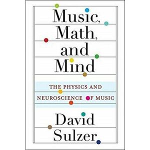 Music, Math, and Mind. The Physics and Neuroscience of Music, Paperback - Professor David Sulzer imagine