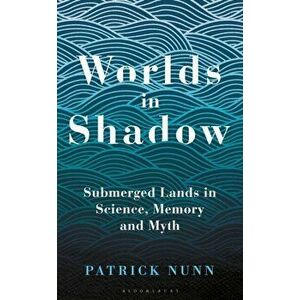 Worlds in Shadow. Submerged Lands in Science, Memory and Myth, Hardback - Patrick Nunn imagine