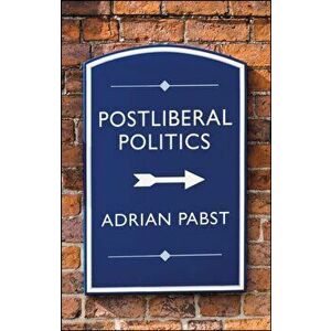 Postliberal Politics. The Coming Era of Renewal, Paperback - Adrian Pabst imagine
