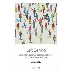 Left Behind. Why voters deserted social democracy - and how to win them back, Paperback - John Mills imagine