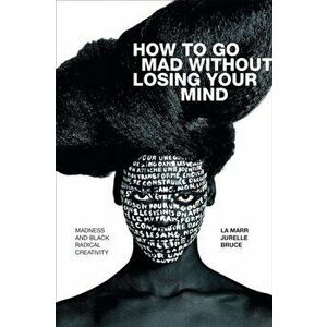 How to Go Mad without Losing Your Mind. Madness and Black Radical Creativity, Paperback - La Marr Jurelle Bruce imagine