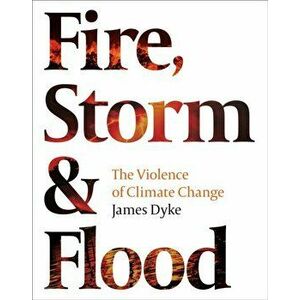Fire, Storm and Flood. The violence of climate change, Hardback - James Dyke imagine