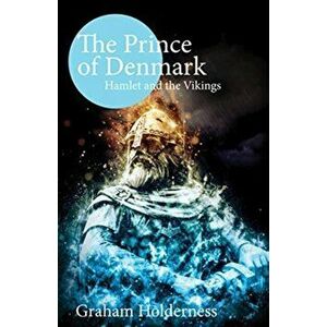 Prince of Denmark. Hamlet and the Vikings, Paperback - Graham Holderness imagine
