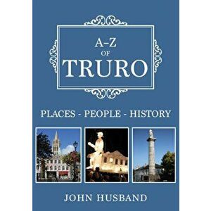 A-Z of Truro. Places-People-History, Paperback - John Husband imagine
