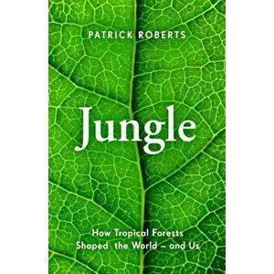 Jungle. How Tropical Forests Shaped the World - and Us, Hardback - Patrick Roberts imagine