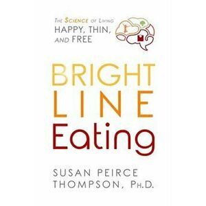 Bright Line Eating. The Science of Living Happy, Thin, and Free, Paperback - Susan Phd Peirce Thompson imagine