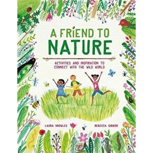 Friend to Nature. Activities and Inspiration to Connect With the Wild World, Hardback - Laura Knowles imagine