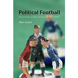 Political Football. Regulation, Globalization and the Market, Paperback - Wyn Grant imagine