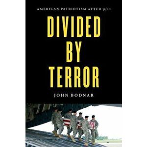 Divided by Terror. American Patriotism after 9/11, Hardback - John Bodnar imagine