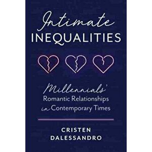 Intimate Inequalities. Millennials' Romantic Relationships in Contemporary Times, Hardback - Cristen Dalessandro imagine