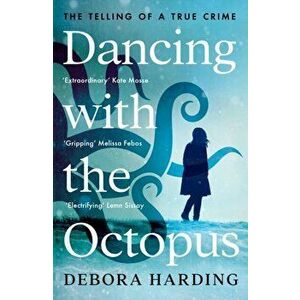Dancing with the Octopus. The Telling of a True Crime, Paperback - Debora Harding imagine