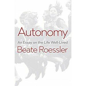 Autonomy. An Essay on the Life Well-Lived, Paperback - Beate Roessler imagine