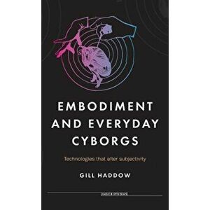 Embodiment and Everyday Cyborgs. Technologies That Alter Subjectivity, Hardback - Gill Haddow imagine