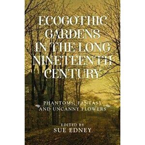 Ecogothic Gardens in the Long Nineteenth Century. Phantoms, Fantasy and Uncanny Flowers, Hardback - *** imagine
