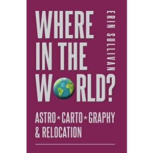Where in the World? Astro*Carto*Graphy & Relocation, Paperback - Erin Sullivan imagine