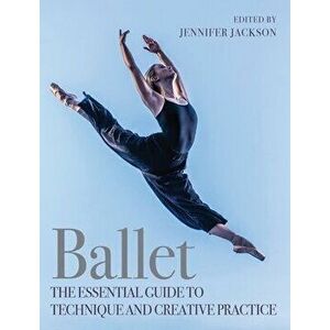 Ballet. The Essential Guide to Technique and Creative Practice, Paperback - Jennifer Jackson imagine