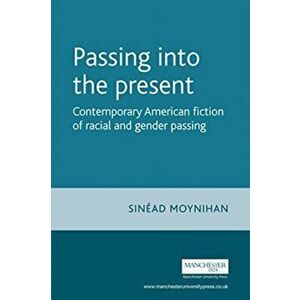 Passing into the Present. Contemporary American Fiction of Racial and Gender Passing, Paperback - Sinead Moynihan imagine