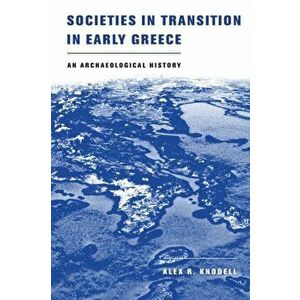 Societies in Transition in Early Greece. An Archaeological History, Paperback - Alex R. Knodell imagine