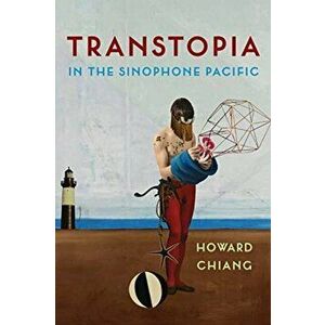 Transtopia in the Sinophone Pacific, Paperback - Howard Chiang imagine