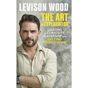 Art of Exploration. Lessons in Curiosity, Leadership and Getting Things Done, Hardback - Levison Wood imagine