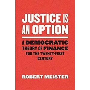 Justice Is an Option. A Democratic Theory of Finance for the Twenty-First Century, Paperback - Robert Meister imagine
