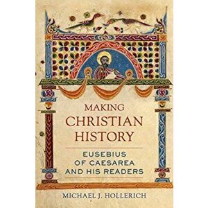 Making Christian History. Eusebius of Caesarea and His Readers, Hardback - Michael Hollerich imagine
