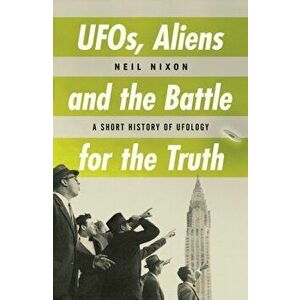 Ufos, Aliens And The Battle For The Truth. A Short History of UFOs, Paperback - Neil Nixon imagine