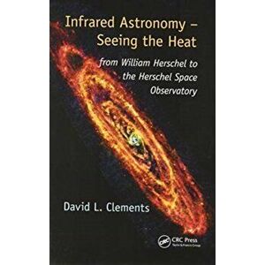 Infrared Astronomy - Seeing the Heat. from William Herschel to the Herschel Space Observatory, Paperback - David L. Clements imagine