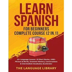 Learn Spanish For Beginners Complete Course (2 in 1): 33+ Language Lessons- 10 Short Stories, 1000+ Phrases& Words, Grammar Mastery, Conversations& In imagine