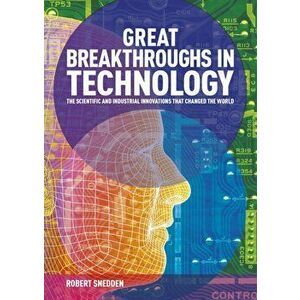 Great Breakthroughs in Technology. The Scientific and Industrial Innovations that Changed the World, Hardback - Robert Snedden imagine