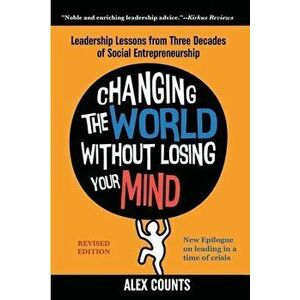 Changing the World Without Losing Your Mind, Revised Edition: Leadership Lessons from Three Decades of Social Entrepreneurship - Alex Counts imagine
