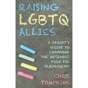 Raising LGBTQ Allies. A Parent's Guide to Changing the Messages from the Playground, Hardback - Chris Tompkins imagine