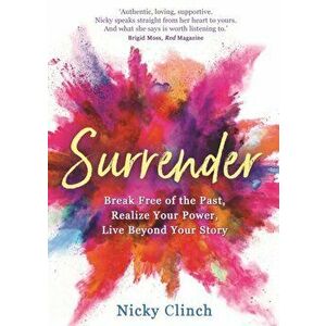 Surrender. Break Free of the Past, Realize Your Power, Live Beyond Your Story, Paperback - Nicky Clinch imagine