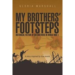 My Brothers' Footsteps: Historical Fiction of Six Brothers in World War 1, Paperback - Gloria Marshall imagine