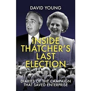 Inside Thatcher's Last Election. Diaries of the Campaign That Saved Enterprise, Hardback - David Young imagine