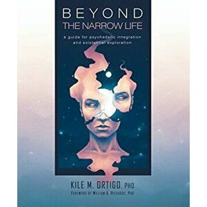 Beyond the Narrow Life: A Guide for Psychedelic Integration and Existential Exploration, Paperback - Kile M. Ortigo imagine