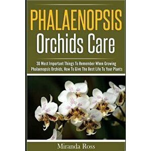 Phalaenopsis Orchids Care: 30 Most Important Things to Remember When Growing Phalaenopsis Orchids, Paperback - Miranda Ross imagine