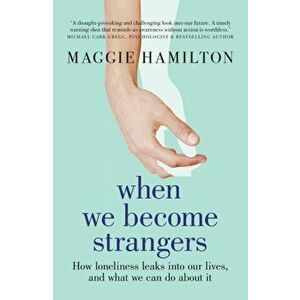 When We Become Strangers. How loneliness leaks into our lives, and what we can do about it, Paperback - Maggie Hamilton imagine