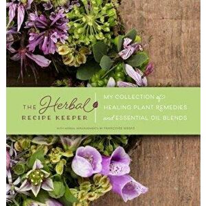 The Herbal Recipe Keeper: My Collection of Healing Plant Remedies and Essential Oil Blends, Paperback - Francoise Weeks imagine